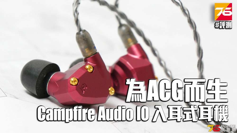 開箱評測】為ACG 而生Campfire Audio IO - 耳機討論- Post76玩樂網- 手機版