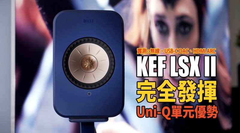 KEF LSX II 無線 HiFi 音響系統正式登陸 : 第11代Uni-Q同軸共點單元，體積更纖巧，功能更強橫！｜音響資訊