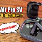 Earfun Air Pro SV 無線ANC降噪耳機評測：$899玩10mm羊毛複合單元 薄身充電盒方便攜帶!｜耳機評測